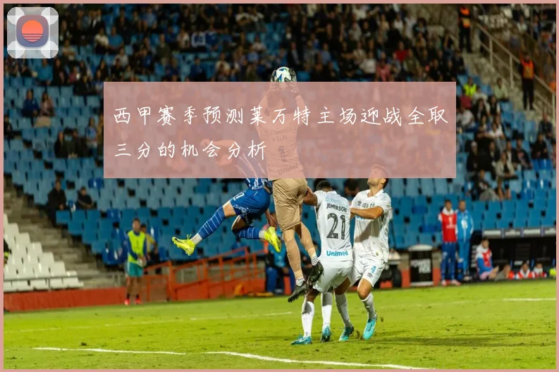 西甲赛季预测莱万特主场迎战全取三分的机会分析