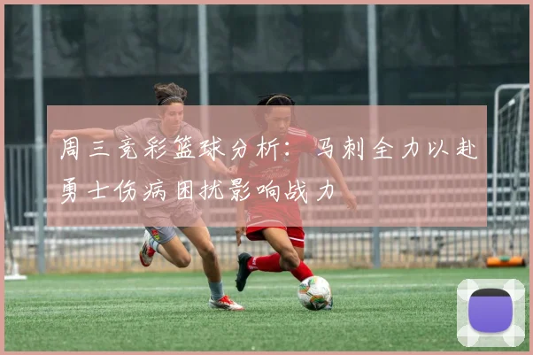周三竞彩篮球分析：马刺全力以赴勇士伤病困扰影响战力