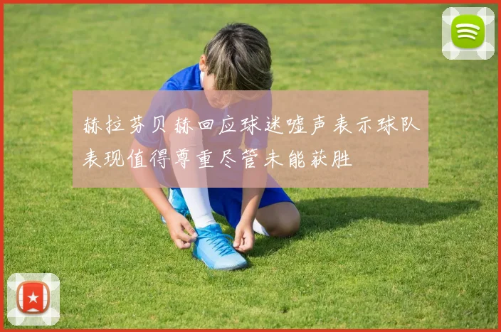赫拉芬贝赫回应球迷嘘声表示球队表现值得尊重尽管未能获胜